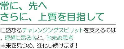 常に先へさらに上質を目指して